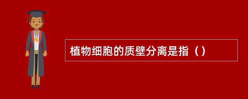 植物细胞的质壁分离是指（）