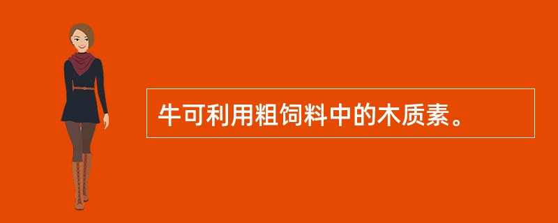 牛可利用粗饲料中的木质素。