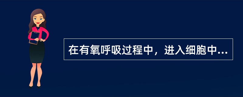 在有氧呼吸过程中，进入细胞中的氧将（）①与氢结合生成水②与碳结合生成CO2③在线