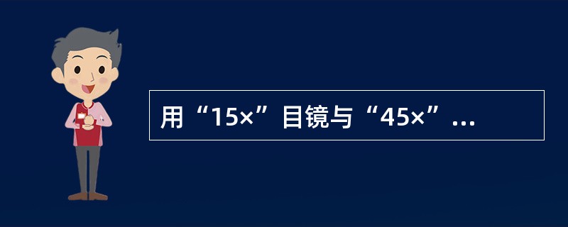 用“15×”目镜与“45×”物镜的显微镜观察标本，所看到的物像比原来放大了（）倍