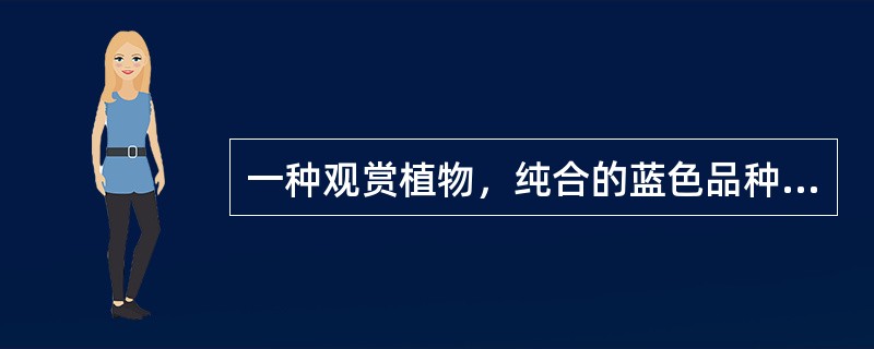 一种观赏植物，纯合的蓝色品种与纯合的鲜红色品种杂交，F1为蓝色，F1自交得F2，