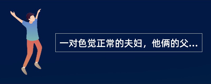 一对色觉正常的夫妇，他俩的父亲都是色盲，在他们所生的子女中，色盲儿子的几率、色盲