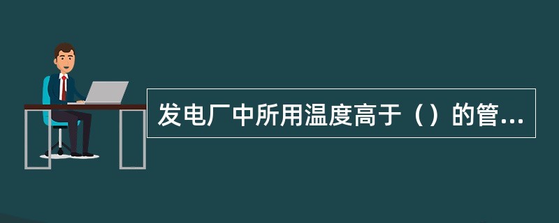 发电厂中所用温度高于（）的管道及其上的法兰等附件均应保温。