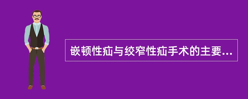 嵌顿性疝与绞窄性疝手术的主要关键在于()