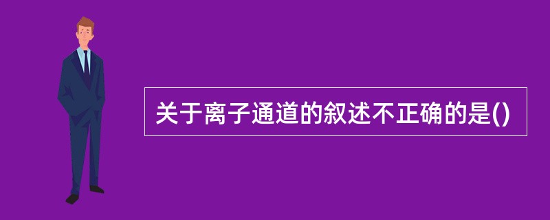 关于离子通道的叙述不正确的是()