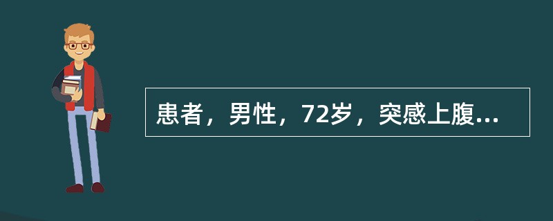 患者，男性，72岁，突感上腹部剧痛，呈阵发性呕吐3次，系胆汁样液体，量约500m