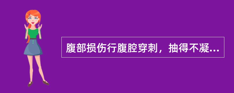 腹部损伤行腹腔穿刺，抽得不凝血液，应诊断为（）。