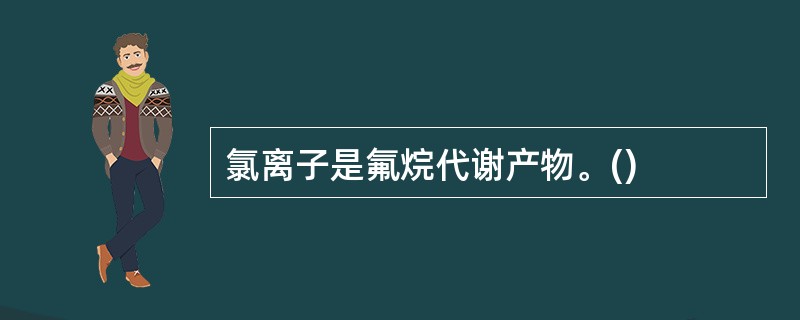 氯离子是氟烷代谢产物。()