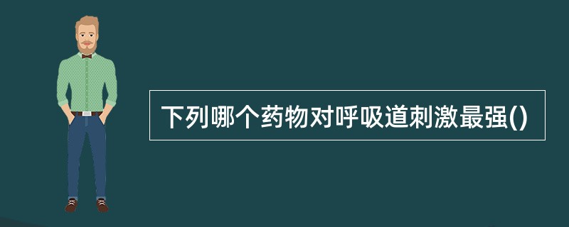 下列哪个药物对呼吸道刺激最强()