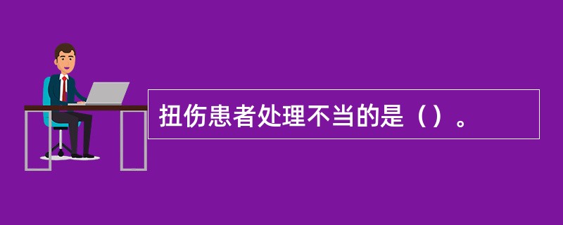 扭伤患者处理不当的是（）。