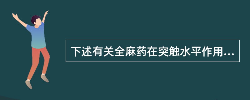 下述有关全麻药在突触水平作用的描述哪些是正确的()