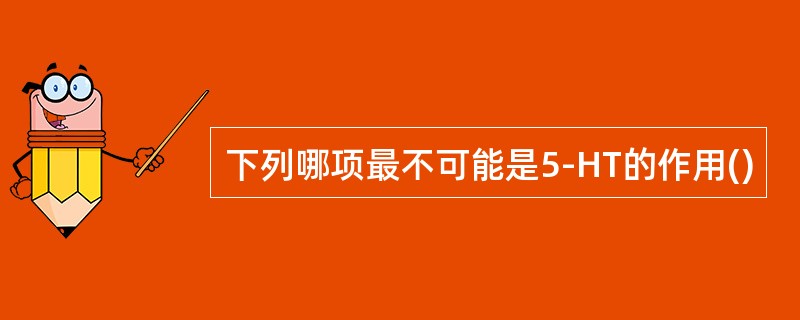 下列哪项最不可能是5-HT的作用()