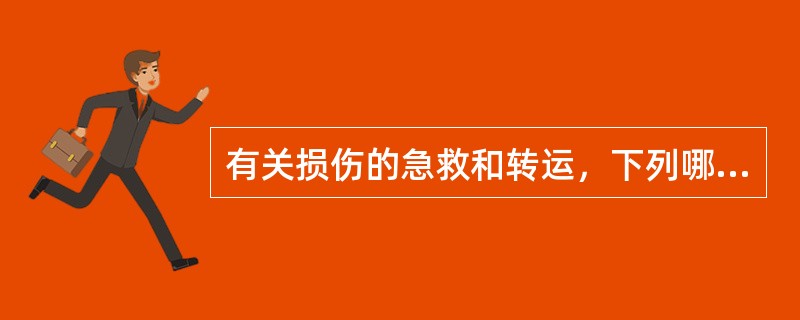 有关损伤的急救和转运，下列哪几项是正确的（）。