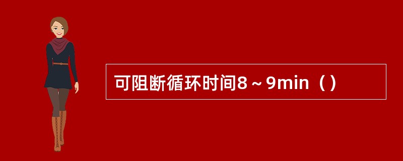 可阻断循环时间8～9min（）