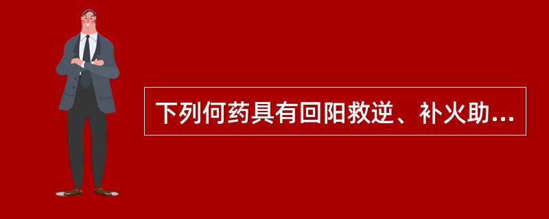 下列何药具有回阳救逆、补火助阳、散寒止痛之功（）