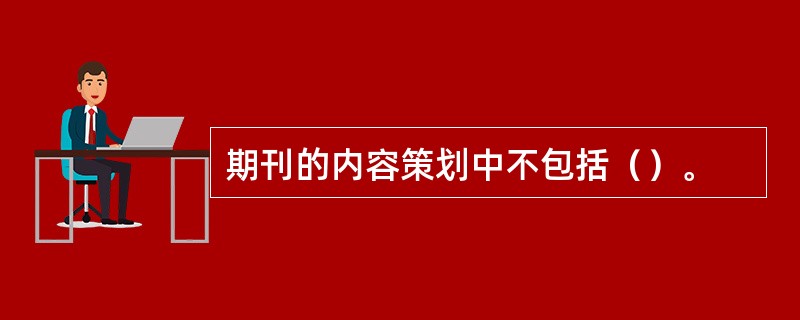 期刊的内容策划中不包括（）。