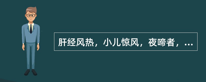 肝经风热，小儿惊风，夜啼者，首选药物是（）