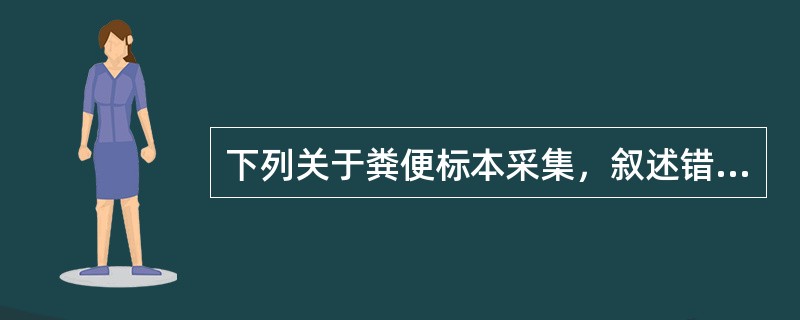 下列关于粪便标本采集，叙述错误的是（）