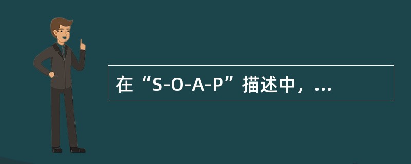 在“S-O-A-P”描述中,“P”代表()。 在“S-O-A-P”描述中,“P”代表()。