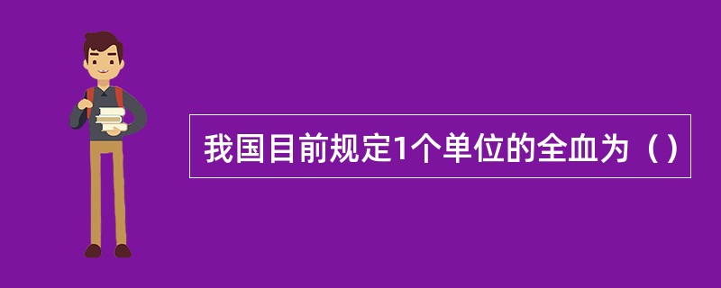 我国目前规定1个单位的全血为（）