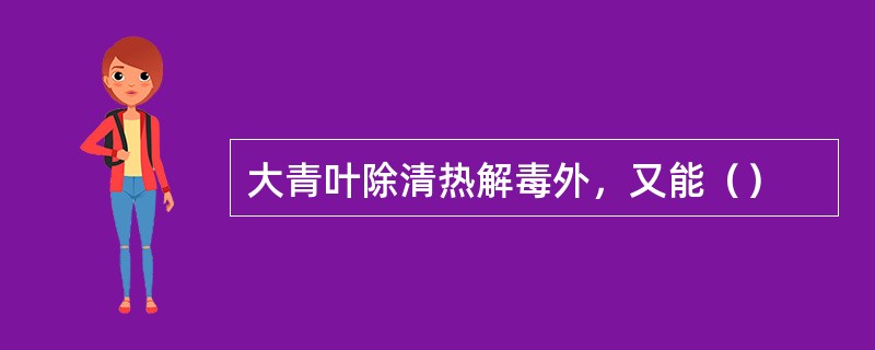 大青叶除清热解毒外，又能（）