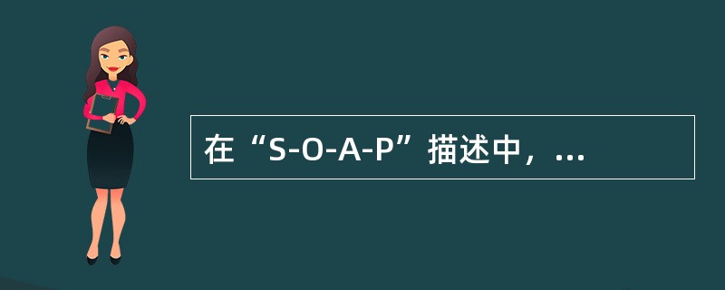 在“S-O-A-P”描述中,“A”代表()。 在“S-O-A-P”描述中,“A”代表()。