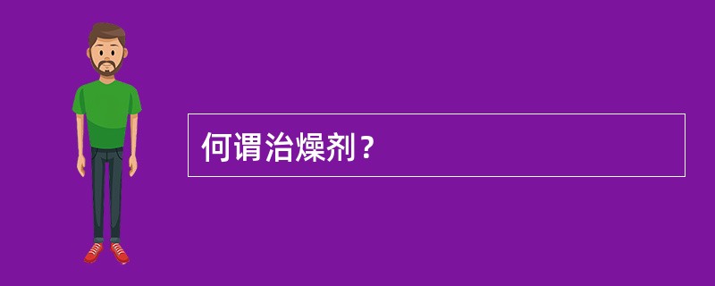 何谓治燥剂？