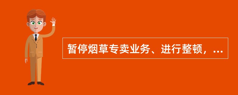 暂停烟草专卖业务、进行整顿，直至取消其从事烟草专卖业务的资格这一行为的依据是（）