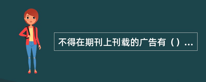 不得在期刊上刊载的广告有（）等。