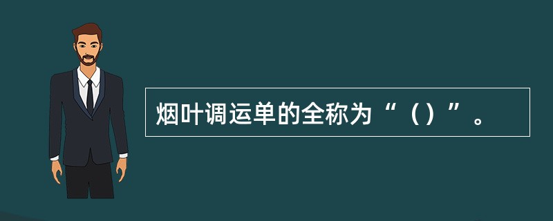 烟叶调运单的全称为“（）”。