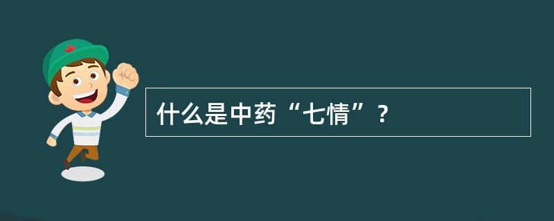 什么是中药“七情”？