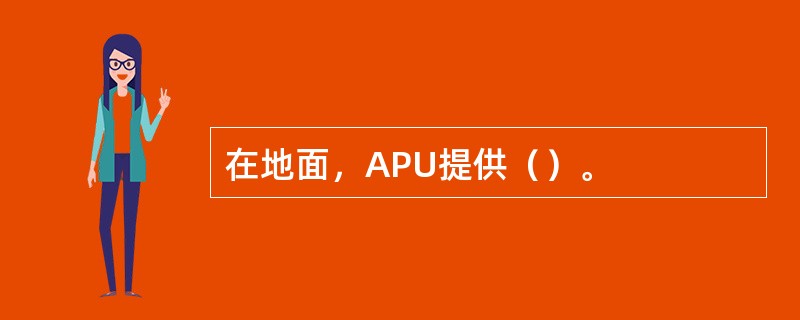 在地面，APU提供（）。