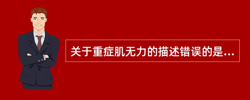 关于重症肌无力的描述错误的是（）。