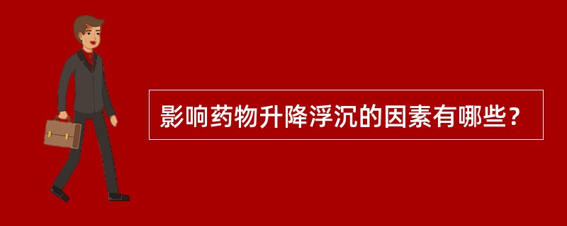 影响药物升降浮沉的因素有哪些？