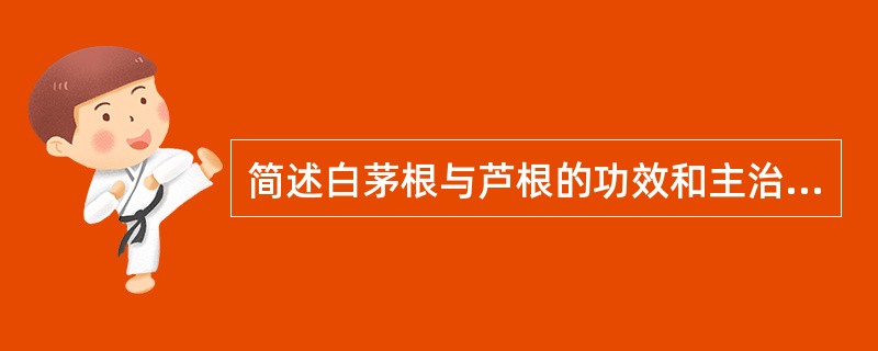 简述白茅根与芦根的功效和主治病证有何异同？