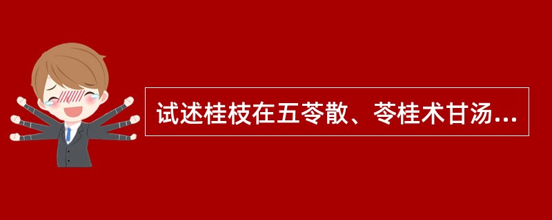 试述桂枝在五苓散、苓桂术甘汤、桂枝汤、肾气丸、桃核承气汤中的配伍作用。