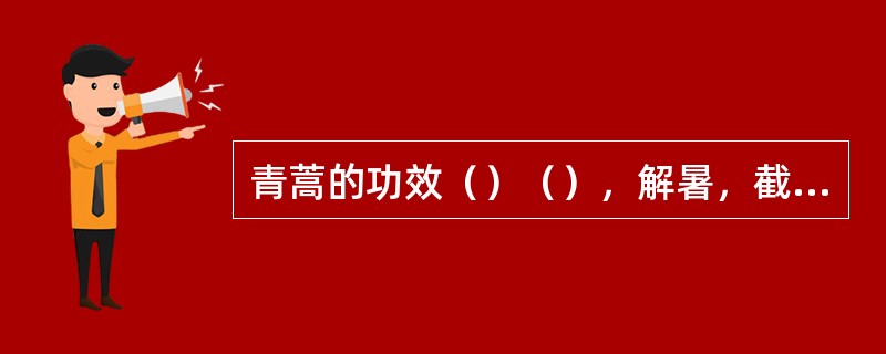 青蒿的功效（）（），解暑，截疟。