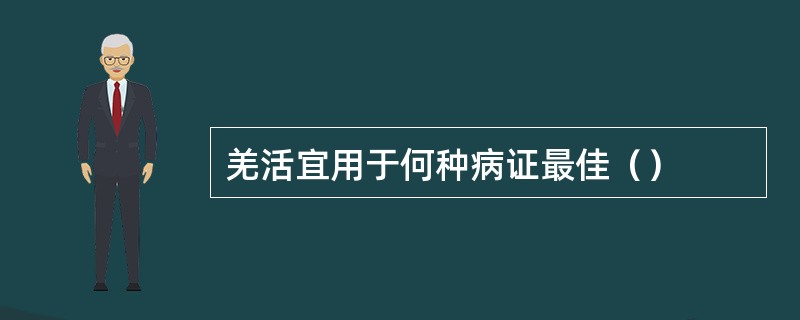 羌活宜用于何种病证最佳（）