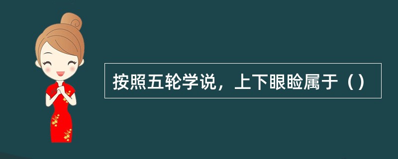 按照五轮学说，上下眼睑属于（）