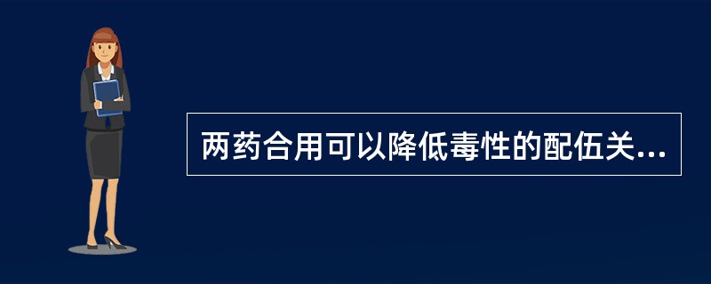 两药合用可以降低毒性的配伍关系是（）