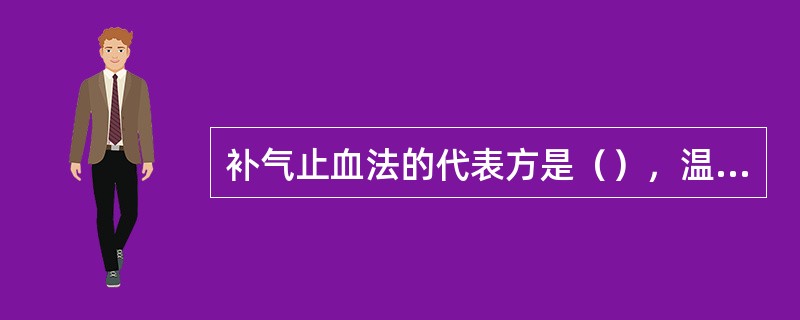 补气止血法的代表方是（），温阳止血法的代表方是（）