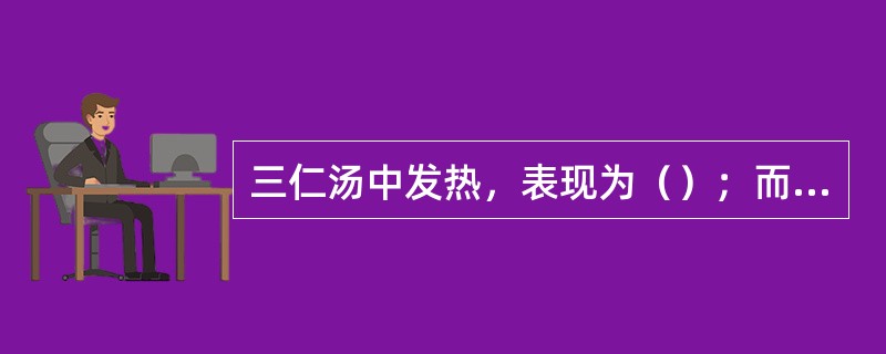 三仁汤中发热，表现为（）；而清营汤中发热，表现为（）