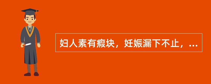 妇人素有瘕块，妊娠漏下不止，或胎动不安，血色紫黑晦暗，腹痛拒按，或经闭腹痛，或产