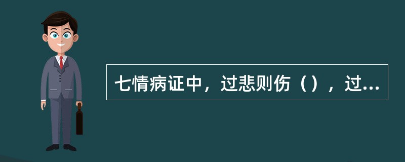 七情病证中，过悲则伤（），过思则伤（）