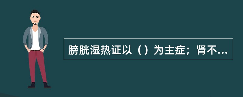 膀胱湿热证以（）为主症；肾不纳气证以（）为主要表现。