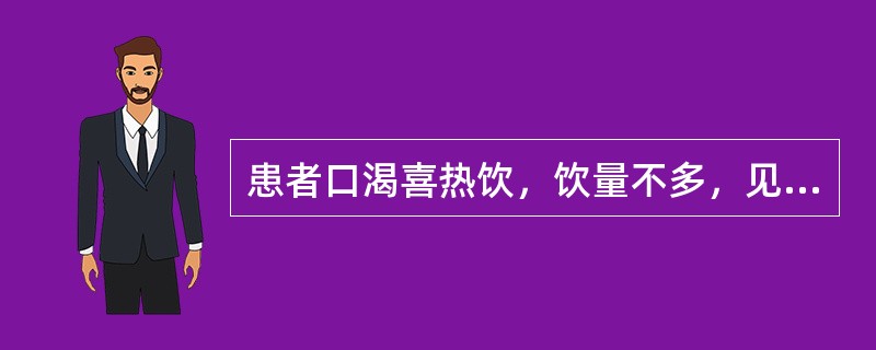 患者口渴喜热饮，饮量不多，见于（）
