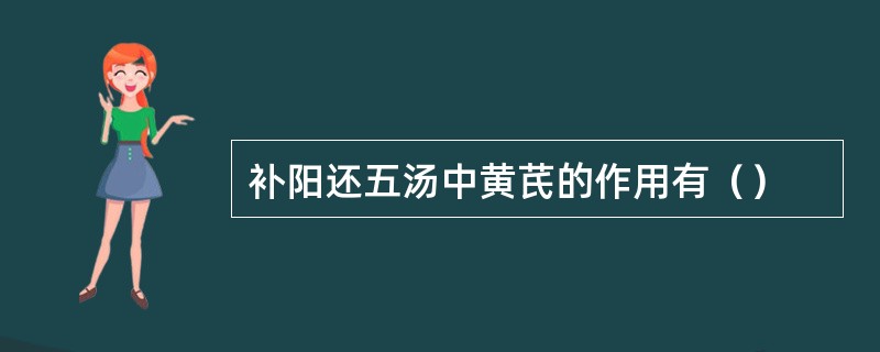 补阳还五汤中黄芪的作用有（）