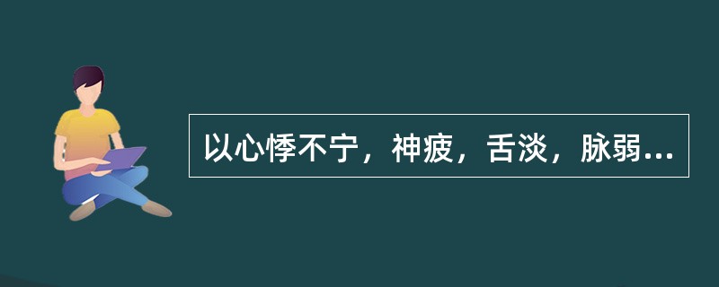 以心悸不宁，神疲，舌淡，脉弱为特征者，多属（）