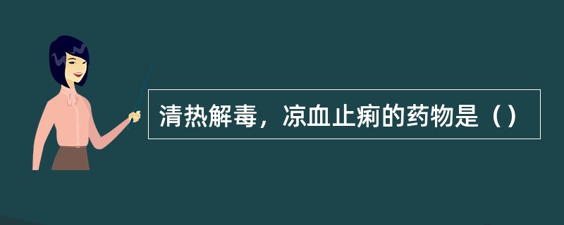 清热解毒，凉血止痢的药物是（）