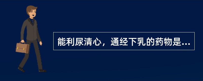 能利尿清心，通经下乳的药物是（）